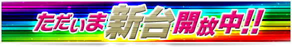 ただいま新台開放中! ただいま新台開放中!