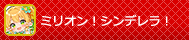 ミリオン！シンデレラ！
