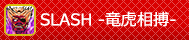 SLASH -竜虎相搏-